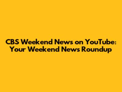 CBS Weekend News on YouTube: Your Weekend News Roundup