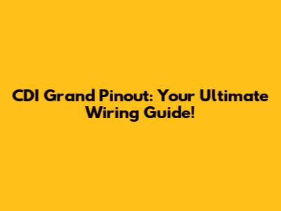 CDI Grand Pinout: Your Ultimate Wiring Guide!