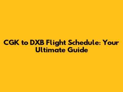 CGK to DXB Flight Schedule: Your Ultimate Guide