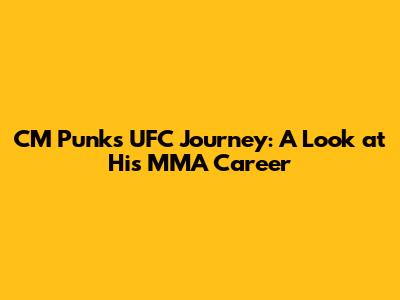CM Punk's UFC Journey: A Look at His MMA Career