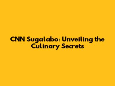 CNN Sugalabo: Unveiling the Culinary Secrets