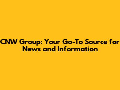 CNW Group: Your Go-To Source for News and Information