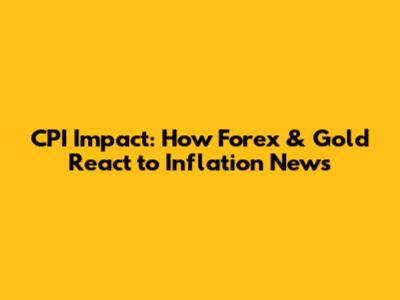 CPI Impact: How Forex & Gold React to Inflation News