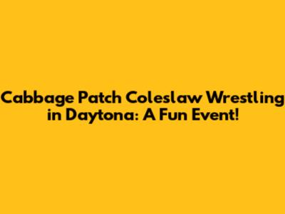 Cabbage Patch Coleslaw Wrestling in Daytona: A Fun Event!