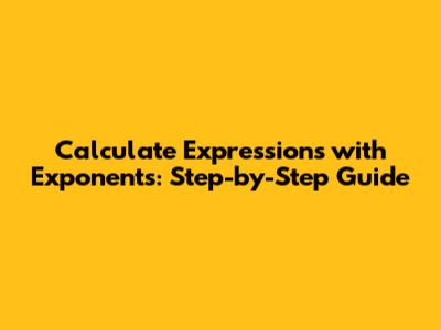 Calculate Expressions with Exponents: Step-by-Step Guide