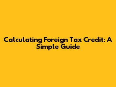 Calculating Foreign Tax Credit: A Simple Guide