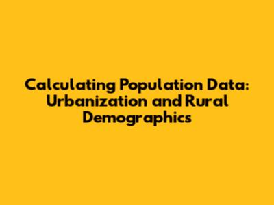 Calculating Population Data: Urbanization and Rural Demographics