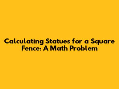 Calculating Statues for a Square Fence: A Math Problem