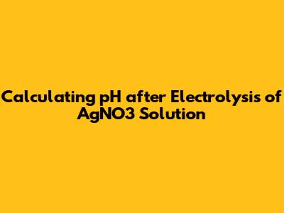 Calculating pH after Electrolysis of AgNO3 Solution