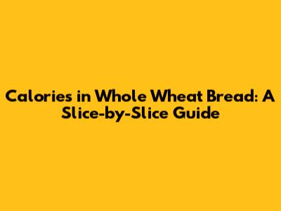 Calories in Whole Wheat Bread: A Slice-by-Slice Guide