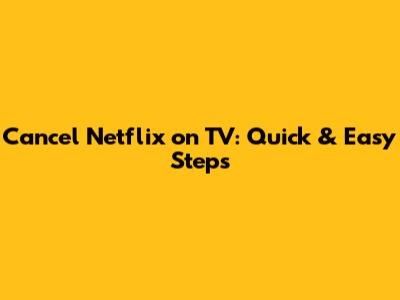 Cancel Netflix on TV: Quick & Easy Steps