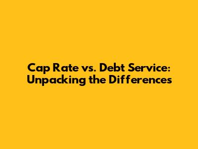 Cap Rate vs. Debt Service: Unpacking the Differences