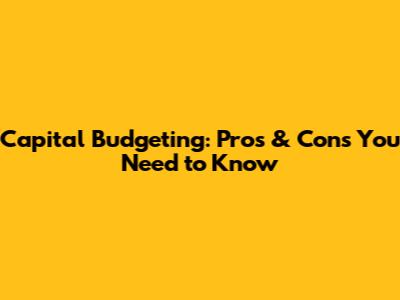 Capital Budgeting: Pros & Cons You Need to Know