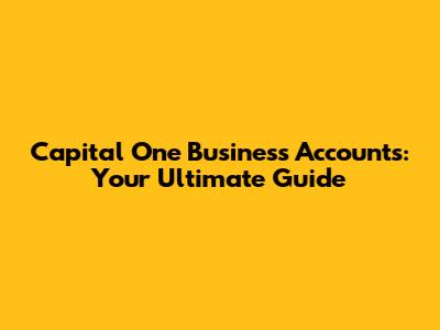 Capital One Business Accounts: Your Ultimate Guide