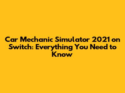 Car Mechanic Simulator 2021 on Switch: Everything You Need to Know