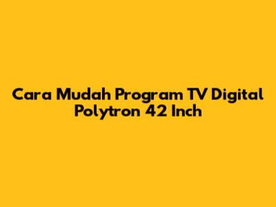 Cara Mudah Program TV Digital Polytron 42 Inch