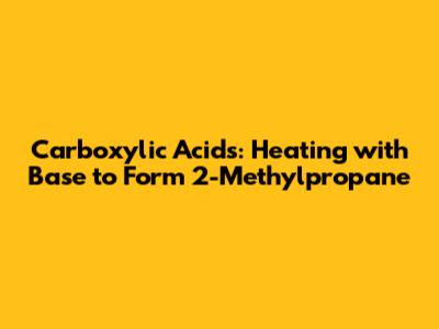 Carboxylic Acids: Heating with Base to Form 2-Methylpropane