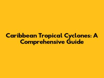Caribbean Tropical Cyclones: A Comprehensive Guide