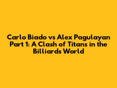 Carlo Biado vs Alex Pagulayan Part 1: A Clash of Titans in the Billiards World