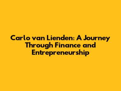 Carlo van Lienden: A Journey Through Finance and Entrepreneurship
