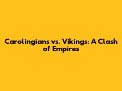 Carolingians vs. Vikings: A Clash of Empires