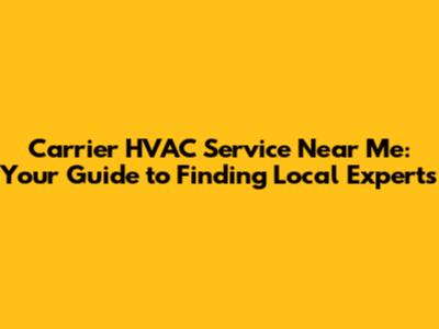 Carrier HVAC Service Near Me: Your Guide to Finding Local Experts
