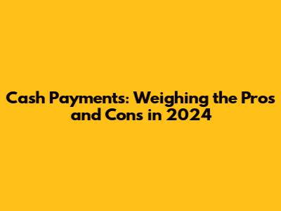 Cash Payments: Weighing the Pros and Cons in 2024