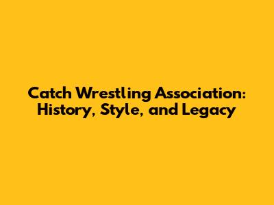 Catch Wrestling Association: History, Style, and Legacy