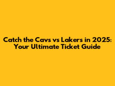 Catch the Cavs vs Lakers in 2025: Your Ultimate Ticket Guide