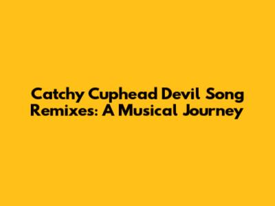 Catchy Cuphead Devil Song Remixes: A Musical Journey