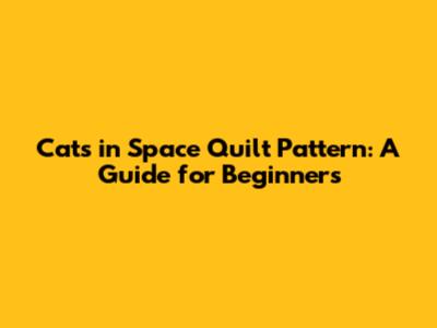 Cats in Space Quilt Pattern: A Guide for Beginners
