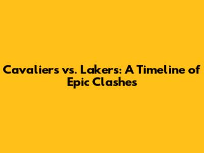 Cavaliers vs. Lakers: A Timeline of Epic Clashes