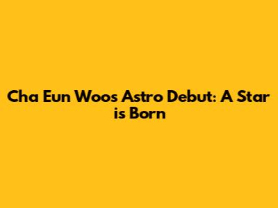 Cha Eun Woo's Astro Debut: A Star is Born
