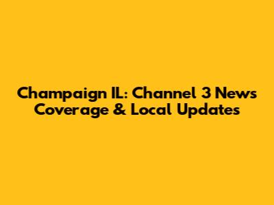 Champaign IL: Channel 3 News Coverage & Local Updates
