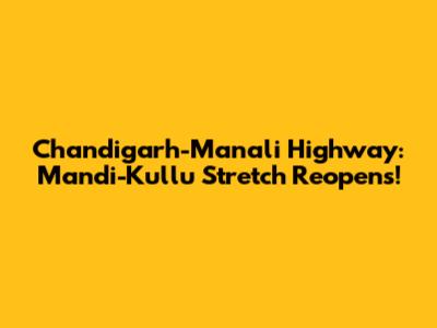 Chandigarh-Manali Highway: Mandi-Kullu Stretch Reopens!
