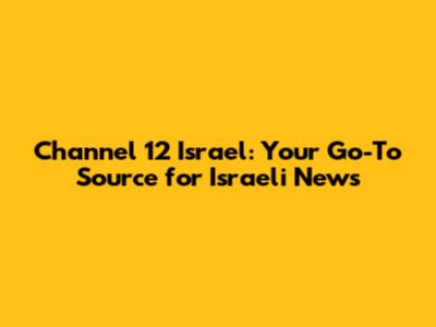 Channel 12 Israel: Your Go-To Source for Israeli News