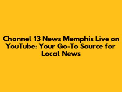 Channel 13 News Memphis Live on YouTube: Your Go-To Source for Local News