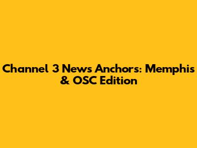 Channel 3 News Anchors: Memphis & OSC Edition