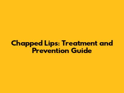 Chapped Lips: Treatment and Prevention Guide