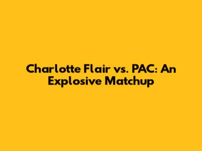 Charlotte Flair vs. PAC: An Explosive Matchup