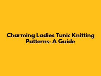 Charming Ladies' Tunic Knitting Patterns: A Guide