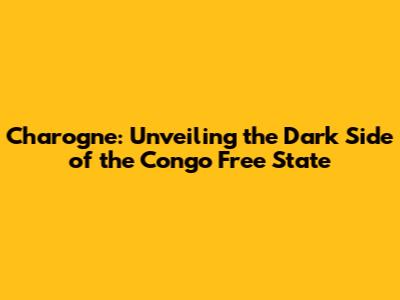 Charogne: Unveiling the Dark Side of the Congo Free State
