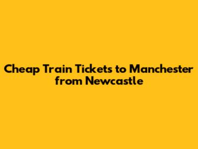 Cheap Train Tickets to Manchester from Newcastle