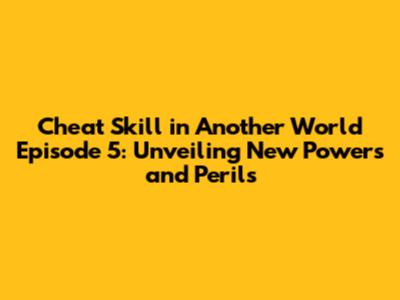 Cheat Skill in Another World Episode 5: Unveiling New Powers and Perils