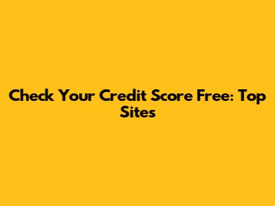 Check Your Credit Score Free: Top Sites