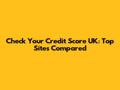 Check Your Credit Score UK: Top Sites Compared