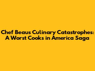 Chef Beau's Culinary Catastrophes: A Worst Cooks in America Saga