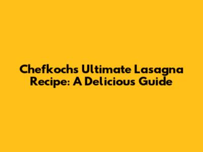 Chefkoch's Ultimate Lasagna Recipe: A Delicious Guide