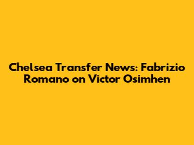 Chelsea Transfer News: Fabrizio Romano on Victor Osimhen