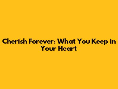 Cherish Forever: What You Keep in Your Heart